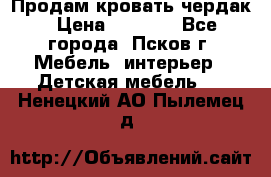 Продам кровать чердак › Цена ­ 6 000 - Все города, Псков г. Мебель, интерьер » Детская мебель   . Ненецкий АО,Пылемец д.